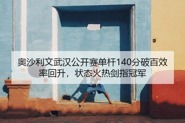 奥沙利文武汉公开赛单杆140分破百效率回升，状态火热剑指冠军